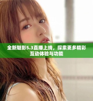 全新魅影5.3直播上線，探索更多精彩互動(dòng)體驗(yàn)與功能