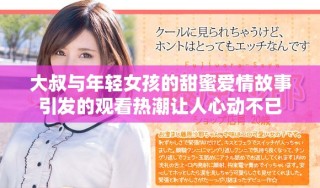 大叔與年輕女孩的甜蜜愛(ài)情故事引發(fā)的觀看熱潮讓人心動(dòng)不已