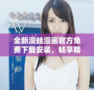 全新漫蛙漫畫官方免費(fèi)下載安裝，暢享精彩漫畫世界盡在掌握