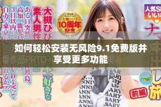 如何輕松安裝無風險9.1免費版并享受更多功能