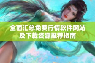 全面匯總免費行情軟件網站及下載資源推薦指南