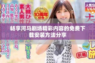 暢享河馬劇場(chǎng)精彩內(nèi)容的免費(fèi)下載安裝方法分享