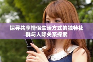 探尋共享情侶生活方式的獨特社群與人際關(guān)系探索