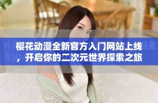 櫻花動漫全新官方入門網(wǎng)站上線，開啟你的二次元世界探索之旅