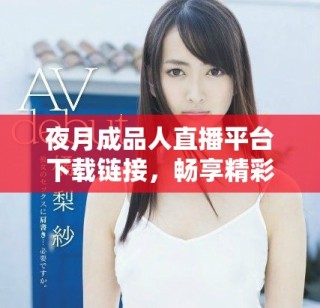 夜月成品人直播平臺下載鏈接，暢享精彩互動與娛樂體驗