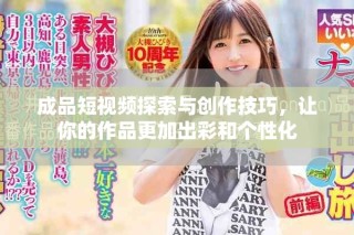 成品短視頻探索與創(chuàng)作技巧，讓你的作品更加出彩和個(gè)性化