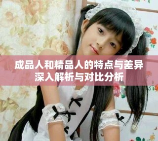 成品人和精品人的特點(diǎn)與差異深入解析與對(duì)比分析