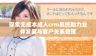 探索無成本成人crm系統(tǒng)助力業(yè)務(wù)發(fā)展與客戶關(guān)系管理