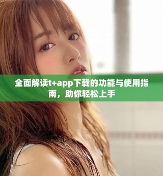 全面解讀t+app下載的功能與使用指南，助你輕松上手