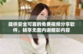 提供安全可靠的免費(fèi)視頻分享軟件，暢享無套內(nèi)謝精彩內(nèi)容