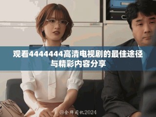 觀看4444444高清電視劇的最佳途徑與精彩內(nèi)容分享
