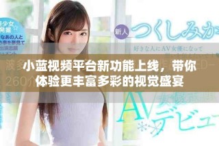 小藍視頻平臺新功能上線，帶你體驗更豐富多彩的視覺盛宴