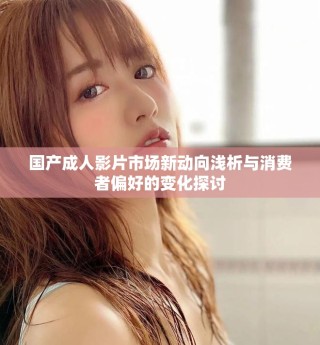 國(guó)產(chǎn)成人影片市場(chǎng)新動(dòng)向淺析與消費(fèi)者偏好的變化探討