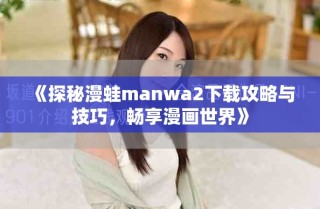 《探秘漫蛙manwa2下載攻略與技巧，暢享漫畫世界》