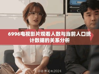 6996電視影片觀看人數(shù)與當(dāng)前人口統(tǒng)計數(shù)據(jù)的關(guān)系分析