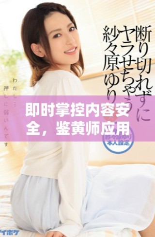 即時掌控內(nèi)容安全，鑒黃師應(yīng)用程序全新上線助你一臂之力