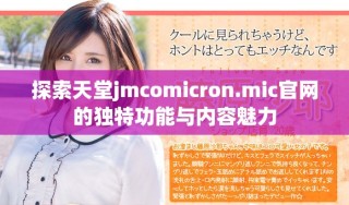 探索天堂jmcomicron.mic官網(wǎng)的獨(dú)特功能與內(nèi)容魅力