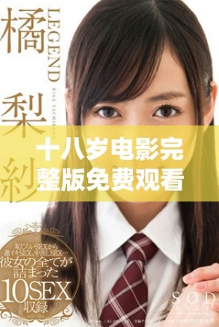 十八歲電影完整版免費(fèi)觀看，暢享青春的無(wú)限回憶