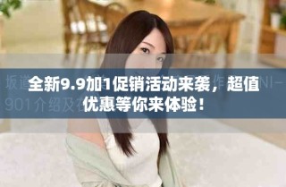 全新9.9加1促銷活動(dòng)來襲，超值優(yōu)惠等你來體驗(yàn)！
