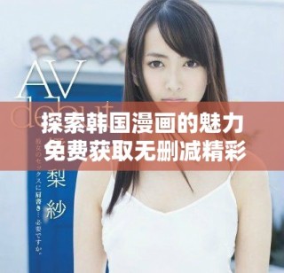 探索韓國(guó)漫畫的魅力 免費(fèi)獲取無(wú)刪減精彩內(nèi)容不容錯(cuò)過(guò)