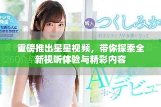 重磅推出星星視頻，帶你探索全新視聽體驗(yàn)與精彩內(nèi)容