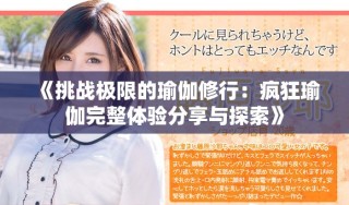 《挑戰(zhàn)極限的瑜伽修行：瘋狂瑜伽完整體驗分享與探索》