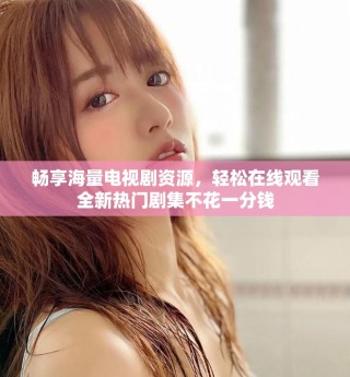 暢享海量電視劇資源，輕松在線觀看全新熱門劇集不花一分錢