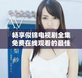 暢享似錦電視劇全集免費(fèi)在線觀看的最佳途徑分享