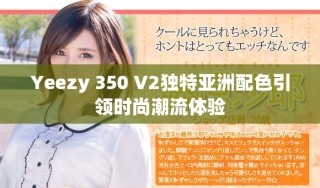 Yeezy 350 V2獨特亞洲配色引領時尚潮流體驗