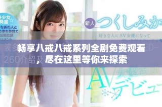 暢享八戒八戒系列全劇免費(fèi)觀看，盡在這里等你來(lái)探索