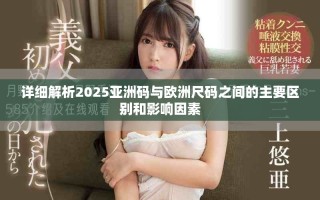 詳細解析2025亞洲碼與歐洲尺碼之間的主要區(qū)別和影響因素