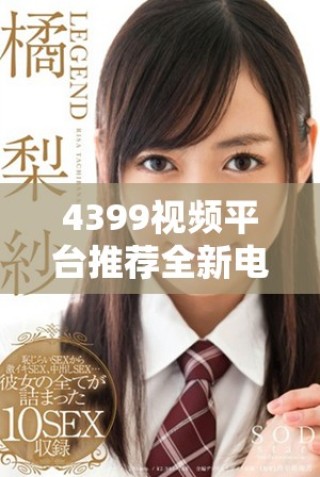 4399視頻平臺推薦全新電視劇觀看，暢享多樣精彩影視體驗