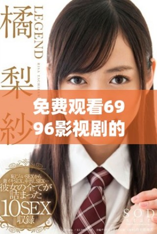 免費觀看6996影視劇的高清在線播放平臺推薦