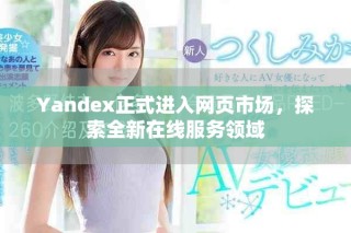 Yandex正式進(jìn)入網(wǎng)頁市場，探索全新在線服務(wù)領(lǐng)域
