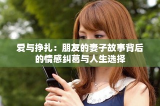 愛(ài)與掙扎：朋友的妻子故事背后的情感糾葛與人生選擇