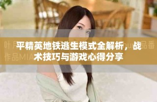 平精英地鐵逃生模式全解析，戰(zhàn)術(shù)技巧與游戲心得分享