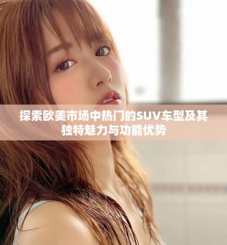 探索歐美市場中熱門的SUV車型及其獨特魅力與功能優(yōu)勢