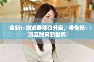 全新t+瀏覽器體驗(yàn)升級(jí)，帶你暢游互聯(lián)網(wǎng)新世界