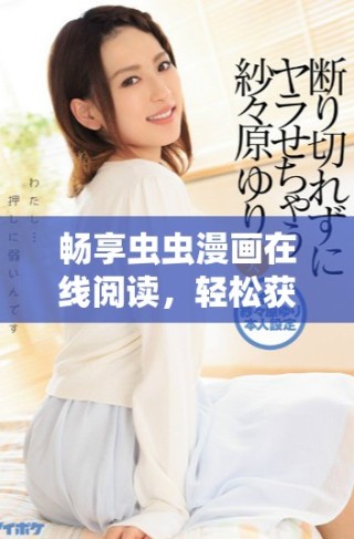 暢享蟲蟲漫畫在線閱讀，輕松獲取免費(fèi)漫畫資源