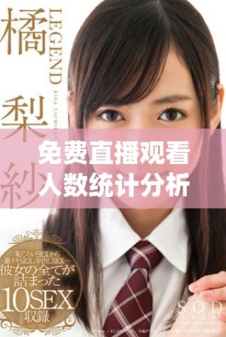 免費直播觀看人數(shù)統(tǒng)計分析熱潮涌動，觀眾如何選擇直播內(nèi)容