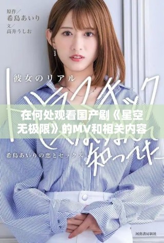 在何處觀看國(guó)產(chǎn)劇《星空無(wú)極限》的MV和相關(guān)內(nèi)容
