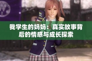 我學(xué)生的媽媽?zhuān)赫鎸?shí)故事背后的情感與成長(zhǎng)探索