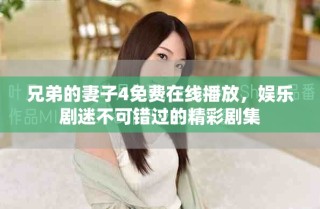 兄弟的妻子4免費在線播放，娛樂劇迷不可錯過的精彩劇集