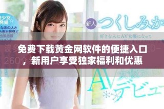 免費(fèi)下載黃金網(wǎng)軟件的便捷入口，新用戶享受獨(dú)家福利和優(yōu)惠
