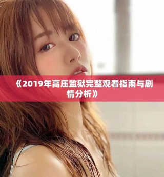 《2019年高壓監(jiān)獄完整觀看指南與劇情分析》