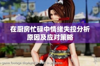 在廚房忙碌中情緒失控分析原因及應(yīng)對(duì)策略