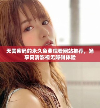 無(wú)需密碼的永久免費(fèi)觀看網(wǎng)站推薦，暢享高清影視無(wú)障礙體驗(yàn)