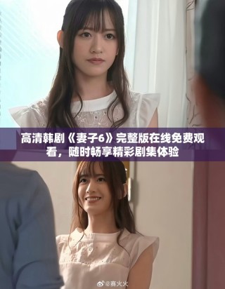 高清韓劇《妻子6》完整版在線免費(fèi)觀看，隨時(shí)暢享精彩劇集體驗(yàn)
