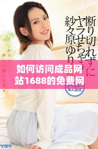 如何訪問成品網(wǎng)站1688的免費網(wǎng)頁版入口并獲取最佳體驗