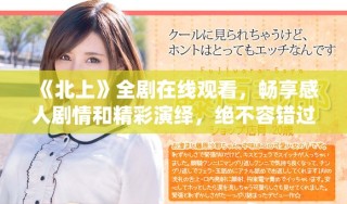 《北上》全劇在線觀看，暢享感人劇情和精彩演繹，絕不容錯過